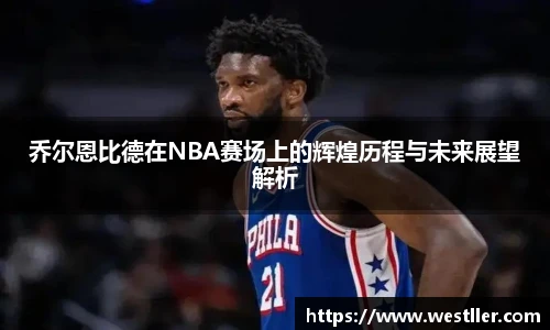 乔尔恩比德在NBA赛场上的辉煌历程与未来展望解析