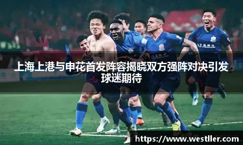 上海上港与申花首发阵容揭晓双方强阵对决引发球迷期待