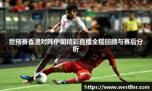世预赛香港对阵伊朗精彩直播全程回顾与赛后分析