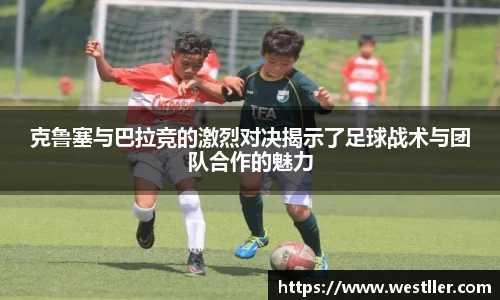 克鲁塞与巴拉竞的激烈对决揭示了足球战术与团队合作的魅力