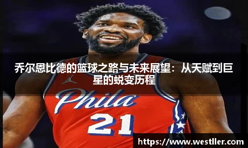 乔尔恩比德的篮球之路与未来展望：从天赋到巨星的蜕变历程