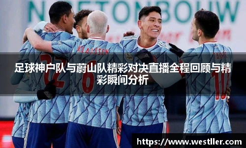 足球神户队与蔚山队精彩对决直播全程回顾与精彩瞬间分析
